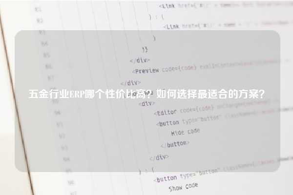 五金行业ERP哪个性价比高？如何选择最适合的方案？