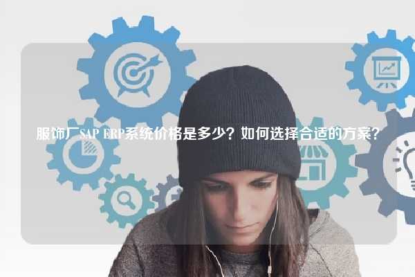 服饰厂SAP ERP系统价格是多少？如何选择合适的方案？