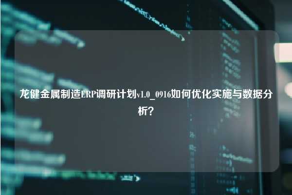 龙健金属制造ERP调研计划v1.0_0916如何优化实施与数据分析？