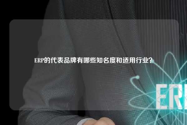 ERP的代表品牌有哪些知名度和适用行业？
