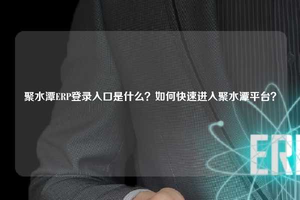 聚水潭ERP登录入口是什么？如何快速进入聚水潭平台？