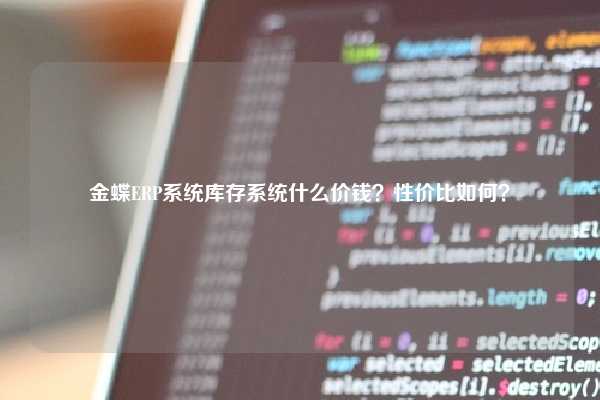 金蝶ERP系统库存系统什么价钱？性价比如何？